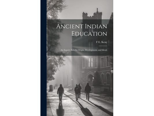 Ancient Indian Education: An Inquiry Into its Origin, Development, and Ideals