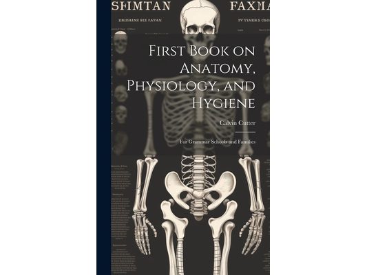 First Book on Anatomy, Physiology, and Hygiene: For Grammar Schools and Families