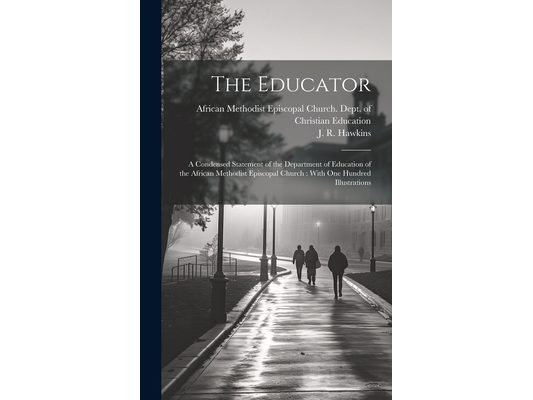 The Educator: a Condensed Statement of the Department of Education of the African Methodist Episcopal Church: With One Hundred Illustrations