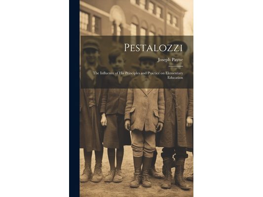 Pestalozzi; the Influence of his Principles and Practice on Elementary Education