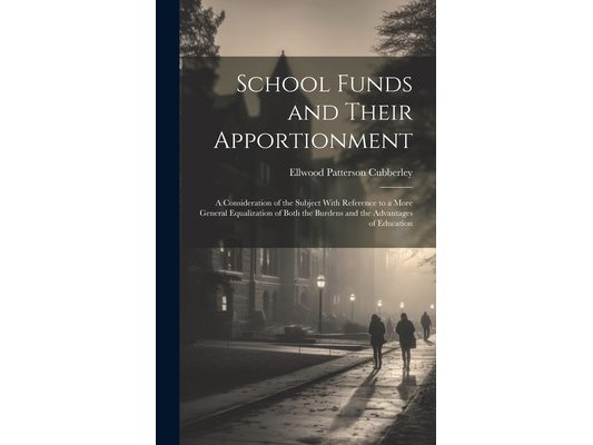 School Funds and Their Apportionment: A Consideration of the Subject With Reference to a More General Equalization of Both the Burdens and the Advanta