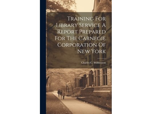 Training For Library Service A Report Prepared For The Carnegie Corporation Of New York