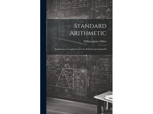 Standard Arithmetic: Embracing a Complete Course for Schools and Academies