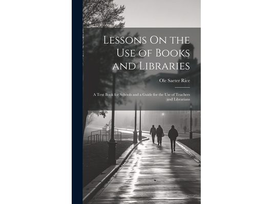 Lessons On the Use of Books and Libraries: A Text Book for Schools and a Guide for the Use of Teachers and Librarians