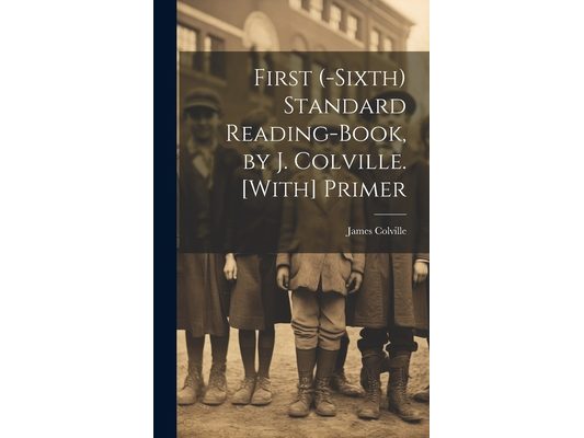 First (-Sixth) Standard Reading-Book, by J. Colville. [With] Primer