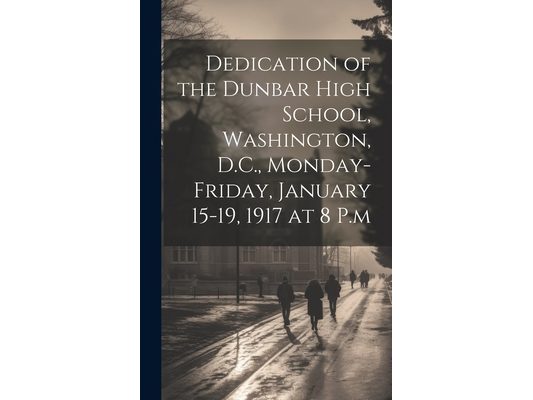 Dedication of the Dunbar High School, Washington, D.C., Monday-Friday, January 15-19, 1917 at 8 P.m