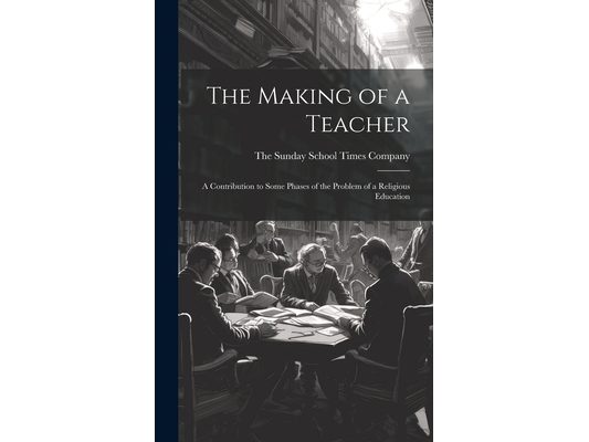 The Making of a Teacher: A Contribution to Some Phases of the Problem of a Religious Education