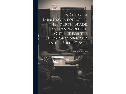 A Study of Minnesota for use in the Fourth Grade, and An Amplified Outline for the Study of Minnesota in the Sixth Grade