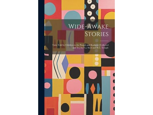 Wide-Awake Stories: Tales Told by Children in the Panjab and Kashmir [Collected and Tr.] by F.a. Steel and R.C. Temple