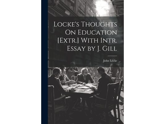 Locke's Thoughts On Education [Extr.] With Intr. Essay by J. Gill