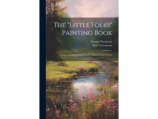 The "Little Folks" Painting Book: A Series of Outline Engravings for Water-colour Paintin