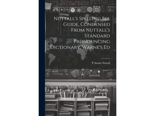 Nuttall's Spelling Bee Guide, Condensed From Nuttall's Standard Pronouncing Dictionary, Warne's Ed