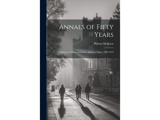 Annals of Fifty Years: A History of Abbot Academy, Andover, Mass., 1829-1879
