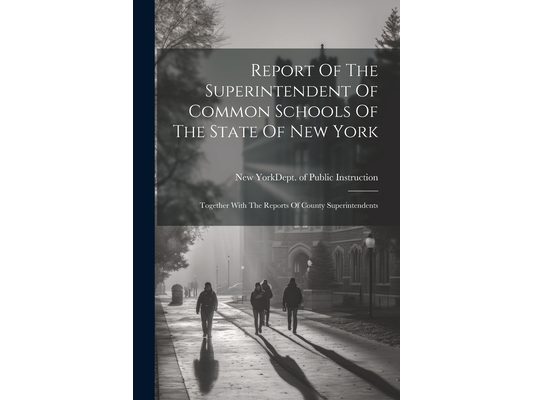 Report Of The Superintendent Of Common Schools Of The State Of New York: Together With The Reports Of County Superintendents