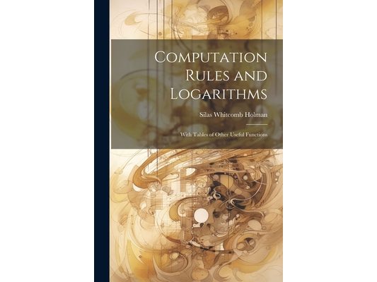 Computation Rules and Logarithms: With Tables of Other Useful Functions