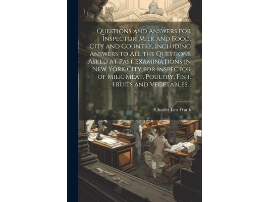 Questions and Answers for Inspector, Milk and Food, City and Country, Including Answers to all the Questions Asked at Past Examinations in New York Ci