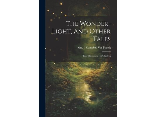 The Wonder-light, And Other Tales: True Philosophy For Children