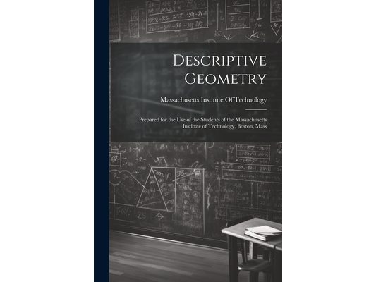 Descriptive Geometry: Prepared for the use of the Students of the Massachusetts Institute of Technology, Boston, Mass