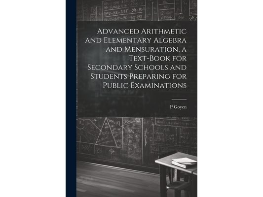 Advanced Arithmetic and Elementary Algebra and Mensuration, a Text-book for Secondary Schools and Students Preparing for Public Examinations