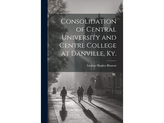 Consolidation of Central University and Centre College at Danville, Ky.