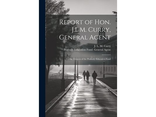 Report of Hon. J.L.M. Curry, General Agent: To the Trustees of the Peabody Education Fund
