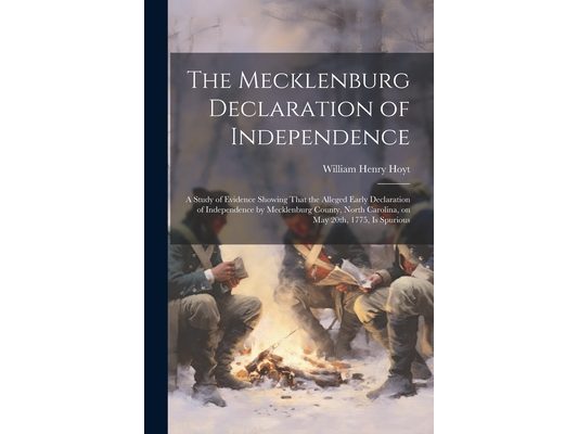 The Mecklenburg Declaration of Independence; a Study of Evidence Showing That the Alleged Early Declaration of Independence by Mecklenburg County, Nor