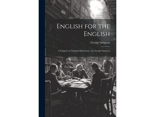 English for the English: A Chapter on National Education / by George Sampson