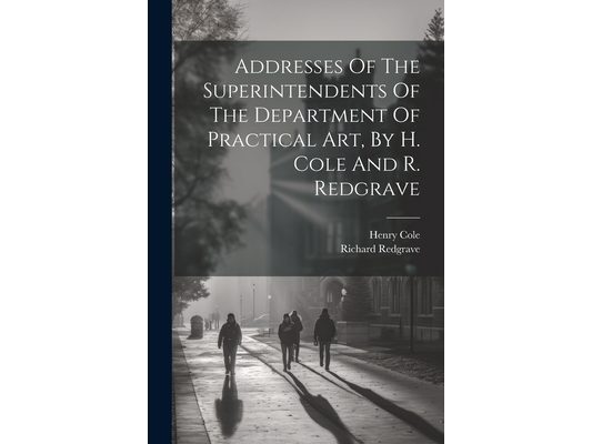 Addresses Of The Superintendents Of The Department Of Practical Art, By H. Cole And R. Redgrave