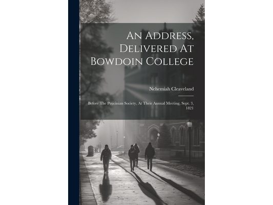 An Address, Delivered At Bowdoin College: Before The Peucinian Society, At Their Annual Meeting, Sept. 3, 1821