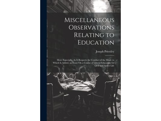 Miscellaneous Observations Relating to Education: More Especially, As It Respects the Conduct of the Mind. to Which Is Added, an Essay On a Course of