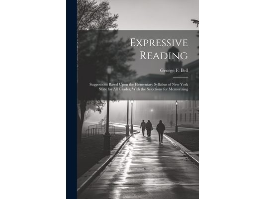 Expressive Reading: Suggestions Based Upon the Elementary Syllabus of New York State for All Grades, With the Selections for Memorizing