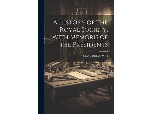 A History of the Royal Society, With Memoris of the Presidents
