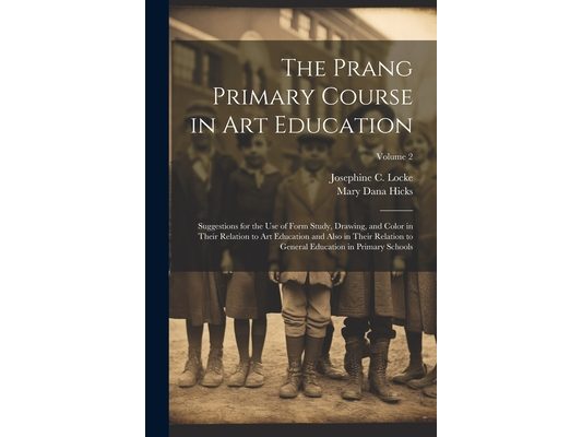The Prang Primary Course in Art Education: Suggestions for the Use of Form Study, Drawing, and Color in Their Relation to Art Education and Also in Th