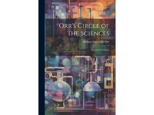 Orr's Circle of the Sciences: Practical Chemistry