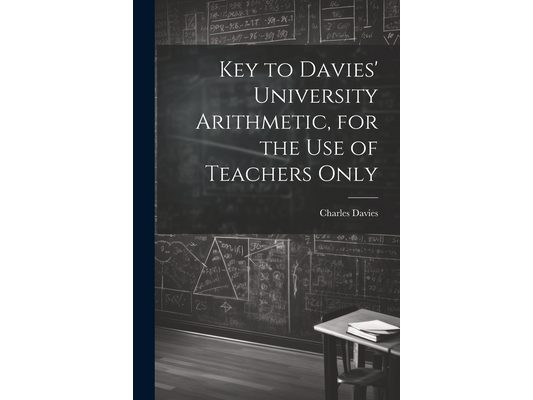 Key to Davies' University Arithmetic, for the Use of Teachers Only