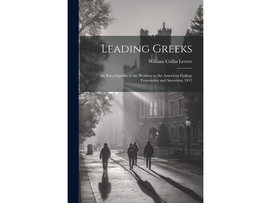 Leading Greeks: An Encyclopedia of the Workers in the American College Fraternities and Sororities, 1915