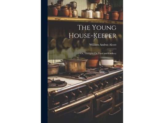 The Young House-Keeper: Or, Thoughts On Food and Cookery
