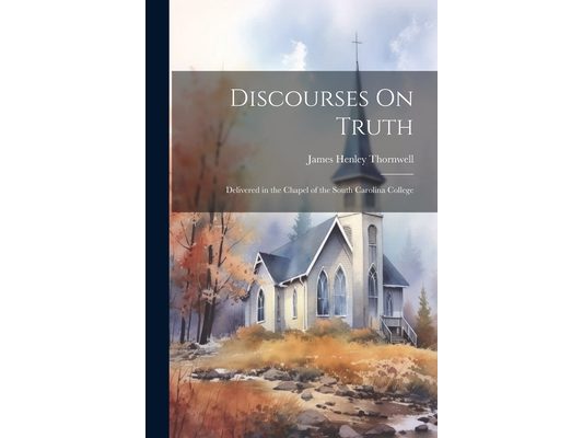 Discourses On Truth: Delivered in the Chapel of the South Carolina College