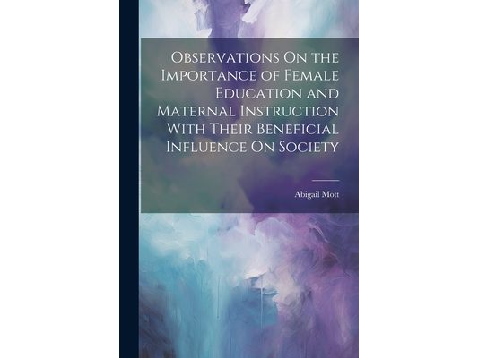 Observations On the Importance of Female Education and Maternal Instruction With Their Beneficial Influence On Society