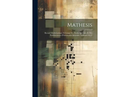 Mathesis: Recueil Mathématique À L'usage Des Écoles Spéciales Et Des Établissements D'instruction Moyenne, Volumes 14-15