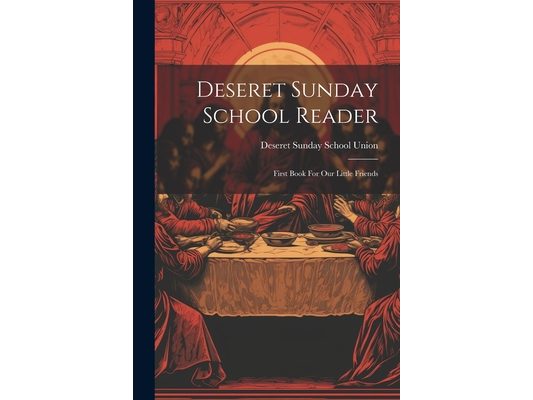 Deseret Sunday School Reader: First Book For Our Little Friends
