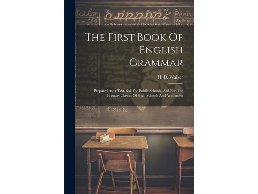 The First Book Of English Grammar: Prepared As A Text-bok For Public Schools, And For The Primary Classes Of High Schools And Academies