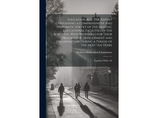 Education act, 1918. Report Containing a Comprehensive and Systematic Survey of the Existing Educational Facilities of the Borough, With Proposals for