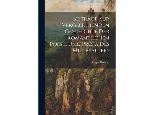 Beiträge zur Vergleichenden Geschichte der Romantischen Poesie und Prosa des Mittelalters