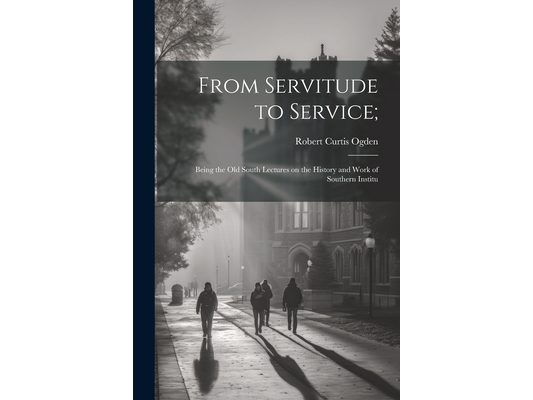From Servitude to Service;: Being the Old South Lectures on the History and Work of Southern Institu