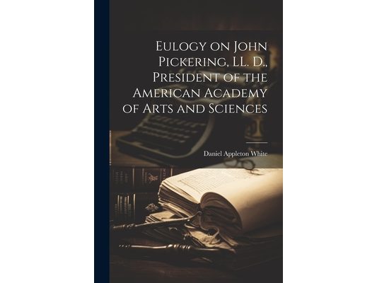 Eulogy on John Pickering, LL. D., President of the American Academy of Arts and Sciences