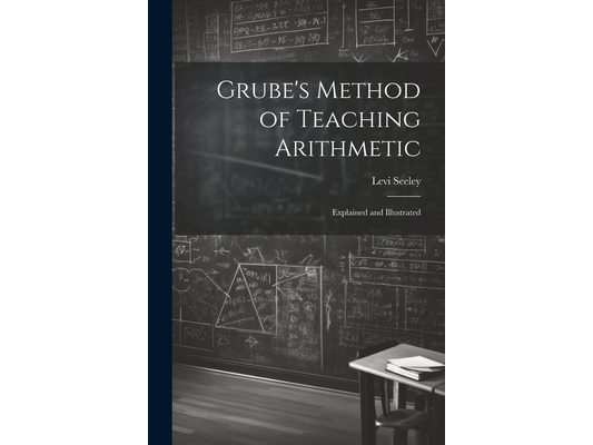 Grube's Method of Teaching Arithmetic: Explained and Illustrated