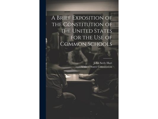 A Brief Exposition of the Constitution of the United States for the Use of Common Schools