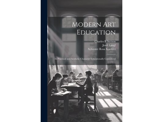 Modern Art Education: Its Practical and Aesthetic Character Educationally Considered