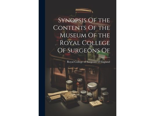 Synopsis Of the Contents Of the Museum Of the Royal College Of Surgeons Of